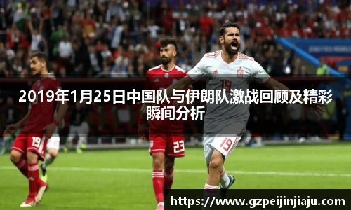 2019年1月25日中国队与伊朗队激战回顾及精彩瞬间分析