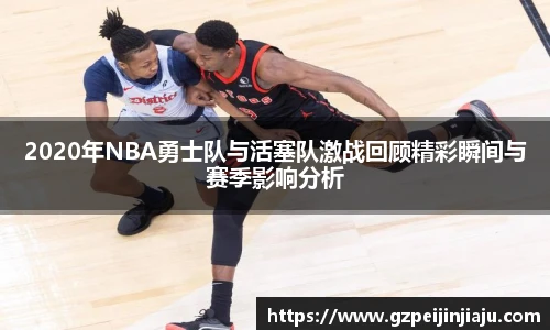 2020年NBA勇士队与活塞队激战回顾精彩瞬间与赛季影响分析