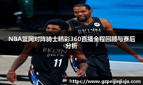 NBA篮网对阵骑士精彩360直播全程回顾与赛后分析