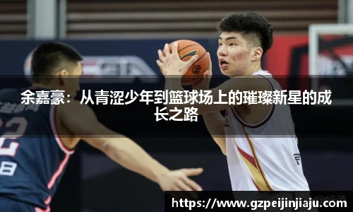 ⽜⼋体育余嘉豪：从青涩少年到篮球场上的璀璨新星的成长之路