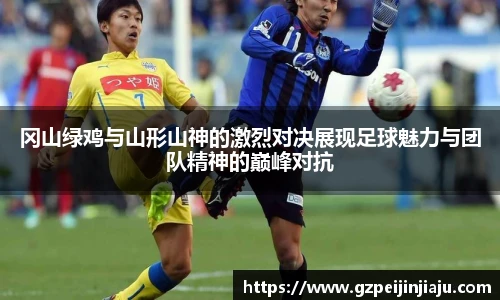 ⽜⼋体育冈山绿鸡与山形山神的激烈对决展现足球魅力与团队精神的巅峰对抗