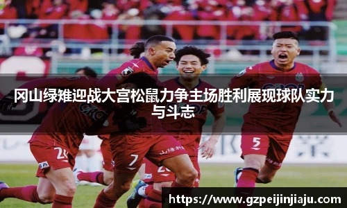 ⽜⼋体育冈山绿雉迎战大宫松鼠力争主场胜利展现球队实力与斗志