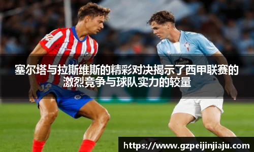 ⽜⼋体育塞尔塔与拉斯维斯的精彩对决揭示了西甲联赛的激烈竞争与球队实力的较量