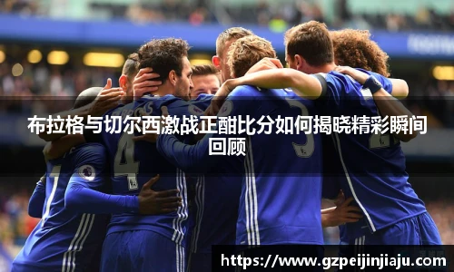 布拉格与切尔西激战正酣比分如何揭晓精彩瞬间回顾