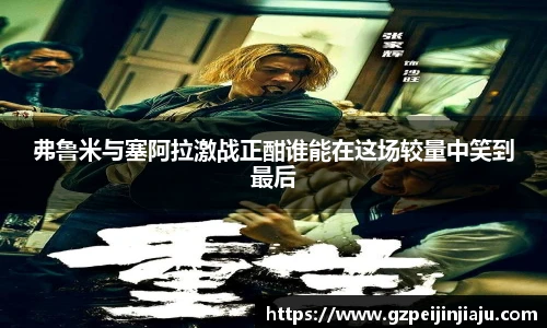 弗鲁米与塞阿拉激战正酣谁能在这场较量中笑到最后