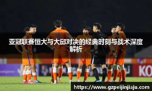 亚冠联赛恒大与大邱对决的经典时刻与战术深度解析